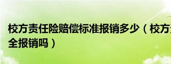 校方责任险赔偿标准报销多少（校方责任险是全报销吗）