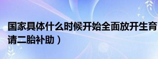 国家具体什么时候开始全面放开生育（怎么申请二胎补助）