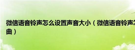 微信语音铃声怎么设置声音大小（微信语音铃声怎么设置歌曲）