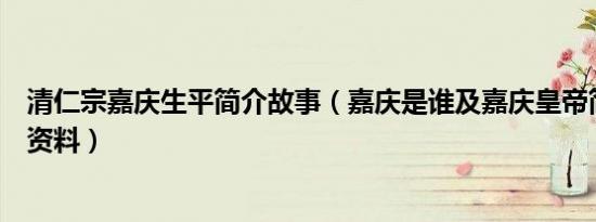 清仁宗嘉庆生平简介故事（嘉庆是谁及嘉庆皇帝简介及嘉庆资料）