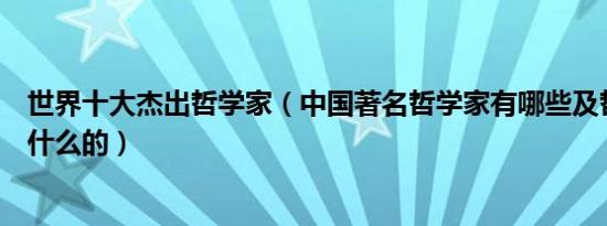 世界十大杰出哲学家（中国著名哲学家有哪些及哲学家是做什么的）