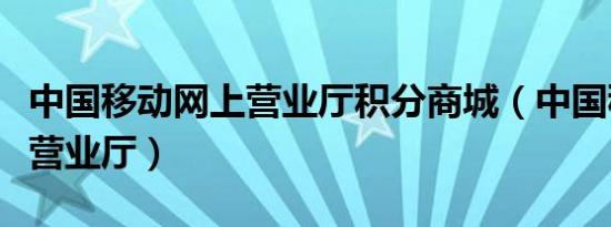 中国移动网上营业厅积分商城（中国移动网上营业厅）