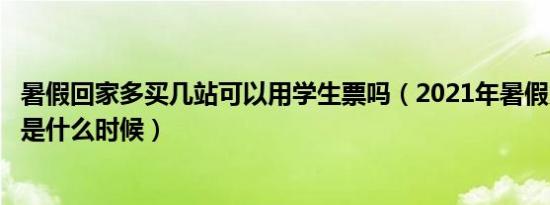 暑假回家多买几站可以用学生票吗（2021年暑假火车高峰期是什么时候）