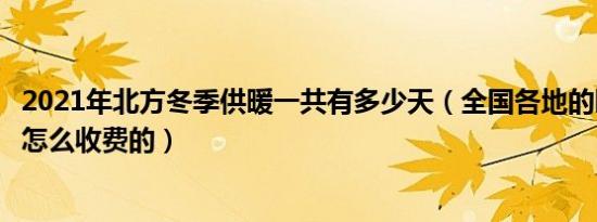 2021年北方冬季供暖一共有多少天（全国各地的暖气费都是怎么收费的）