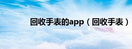 回收手表的app（回收手表）