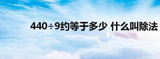 440÷9约等于多少 什么叫除法 