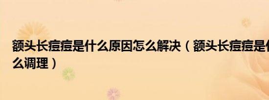 额头长痘痘是什么原因怎么解决（额头长痘痘是什么原因怎么调理）