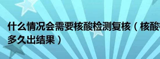 什么情况会需要核酸检测复核（核酸检测复核多久出结果）