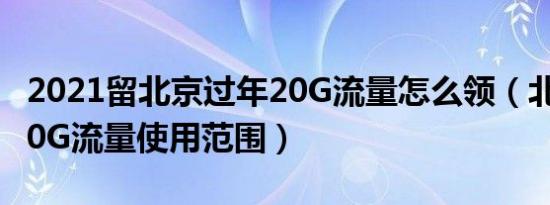 2021留北京过年20G流量怎么领（北京免费20G流量使用范围）