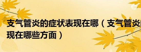 支气管炎的症状表现在哪（支气管炎的症状表现在哪些方面）