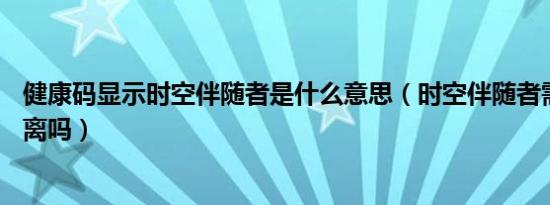 健康码显示时空伴随者是什么意思（时空伴随者需要14天隔离吗）