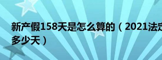 新产假158天是怎么算的（2021法定产假是多少天）