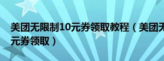 美团无限制10元券领取教程（美团无限制10元券领取）