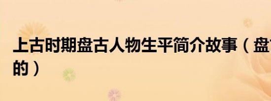 上古时期盘古人物生平简介故事（盘古怎么死的）