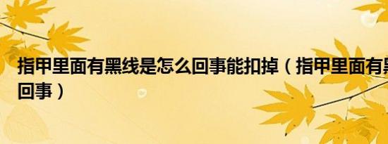 指甲里面有黑线是怎么回事能扣掉（指甲里面有黑线是怎么回事）