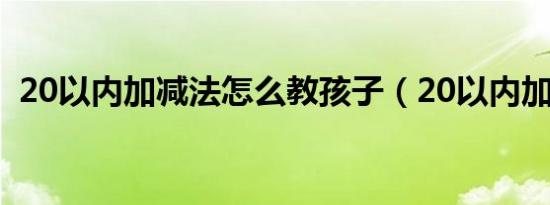 20以内加减法怎么教孩子（20以内加减法）