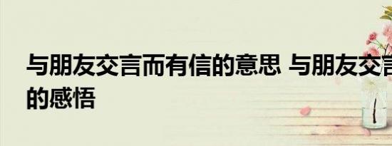 与朋友交言而有信的意思 与朋友交言而有信的感悟 