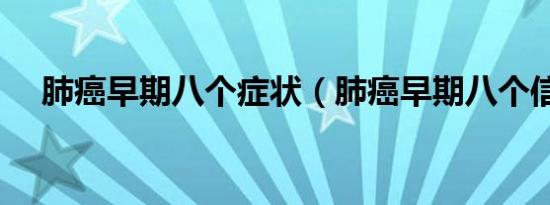 肺癌早期八个症状（肺癌早期八个信号）