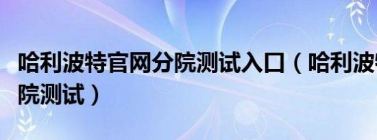 哈利波特官网分院测试入口（哈利波特官网分院测试）