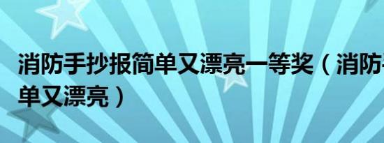 消防手抄报简单又漂亮一等奖（消防手抄报简单又漂亮）