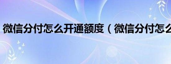 微信分付怎么开通额度（微信分付怎么开通）