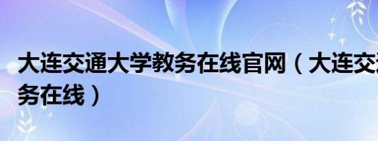 大连交通大学教务在线官网（大连交通大学教务在线）