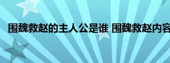 围魏救赵的主人公是谁 围魏救赵内容概括 