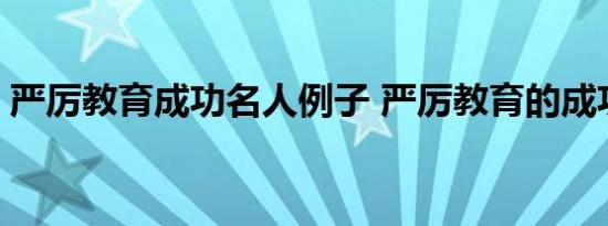 严厉教育成功名人例子 严厉教育的成功例子 