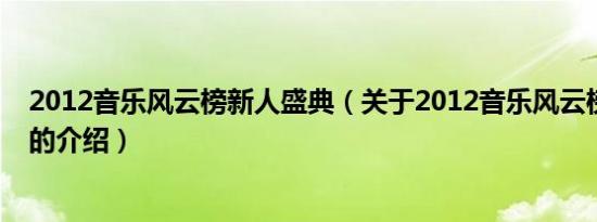 2012音乐风云榜新人盛典（关于2012音乐风云榜新人盛典的介绍）