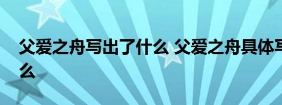 父爱之舟写出了什么 父爱之舟具体写出了什么 