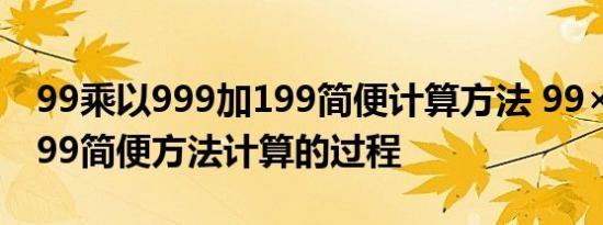 99乘以999加199简便计算方法 99×999十199简便方法计算的过程 