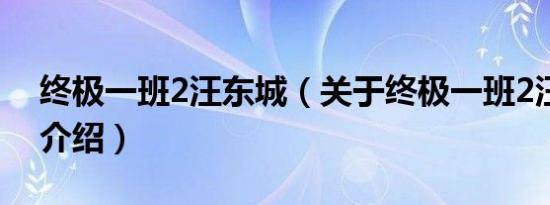 终极一班2汪东城（关于终极一班2汪东城的介绍）