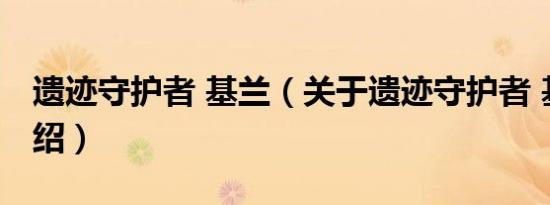 遗迹守护者 基兰（关于遗迹守护者 基兰的介绍）