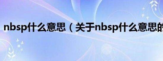 nbsp什么意思（关于nbsp什么意思的介绍）