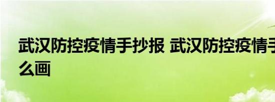 武汉防控疫情手抄报 武汉防控疫情手抄报怎么画 