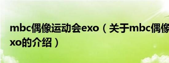 mbc偶像运动会exo（关于mbc偶像运动会exo的介绍）