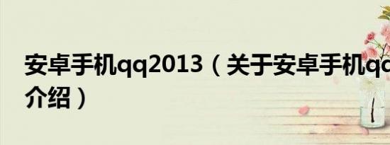 安卓手机qq2013（关于安卓手机qq2013的介绍）