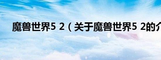 魔兽世界5 2（关于魔兽世界5 2的介绍）