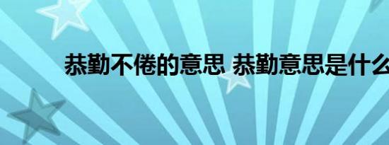 恭勤不倦的意思 恭勤意思是什么 