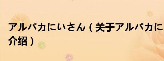 アルパカにいさん（关于アルパカにいさん的介绍）