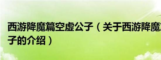 西游降魔篇空虚公子（关于西游降魔篇空虚公子的介绍）