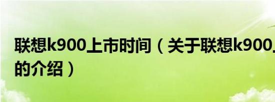 联想k900上市时间（关于联想k900上市时间的介绍）