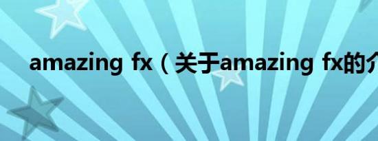 amazing fx（关于amazing fx的介绍）