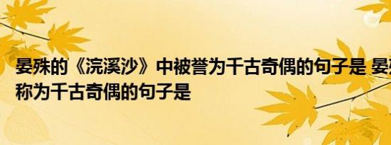 晏殊的《浣溪沙》中被誉为千古奇偶的句子是 晏殊浣溪沙被称为千古奇偶的句子是 