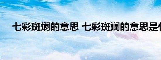 七彩斑斓的意思 七彩斑斓的意思是什么 