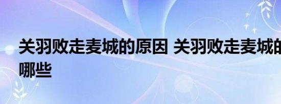 关羽败走麦城的原因 关羽败走麦城的原因有哪些 