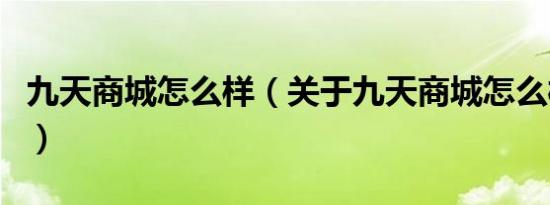 九天商城怎么样（关于九天商城怎么样的介绍）