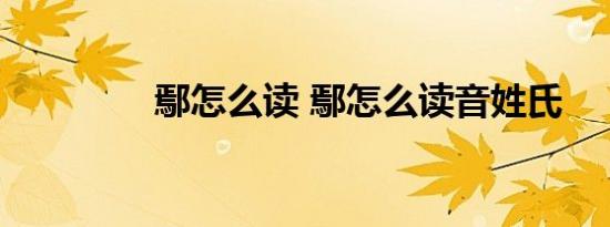 鄢怎么读 鄢怎么读音姓氏 