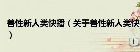 兽性新人类快播（关于兽性新人类快播的介绍）