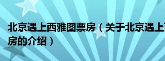 北京遇上西雅图票房（关于北京遇上西雅图票房的介绍）